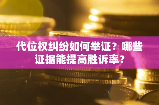 济南代位权纠纷如何举证？哪些证据能提高胜诉率？