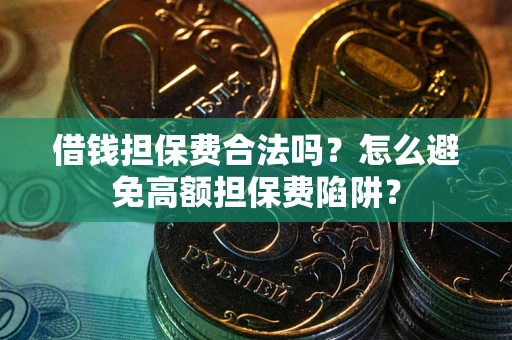济南借钱担保费合法吗？怎么避免高额担保费陷阱？