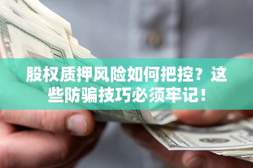济南股权质押风险如何把控？这些防骗技巧必须牢记！