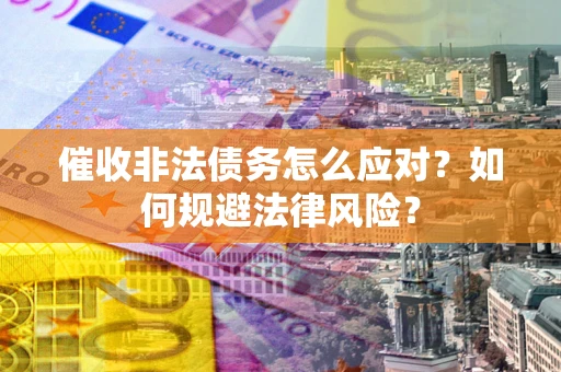 济南催收非法债务怎么应对？如何规避法律风险？