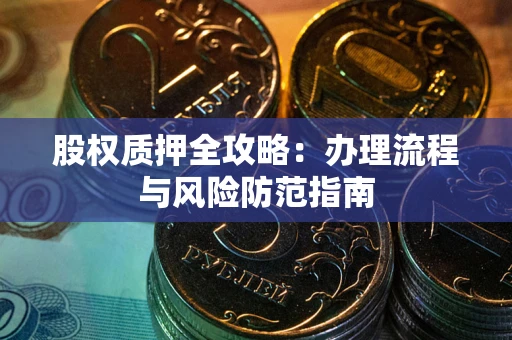 济南股权质押全攻略：办理流程与风险防范指南