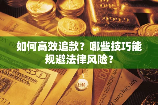 济南如何高效追款？哪些技巧能规避法律风险？