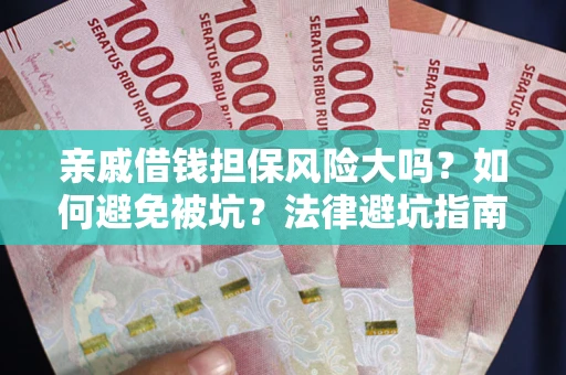 济南亲戚借钱担保风险大吗？如何避免被坑？法律避坑指南