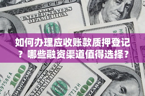济南如何办理应收账款质押登记？哪些融资渠道值得选择？