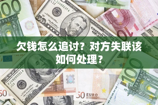 济南欠钱怎么追讨？对方失联该如何处理？