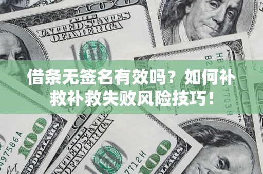 济南借条无签名有效吗？如何补救补救失败风险技巧！