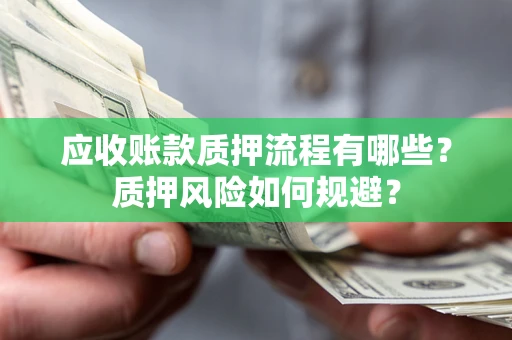 济南应收账款质押流程有哪些？质押风险如何规避？