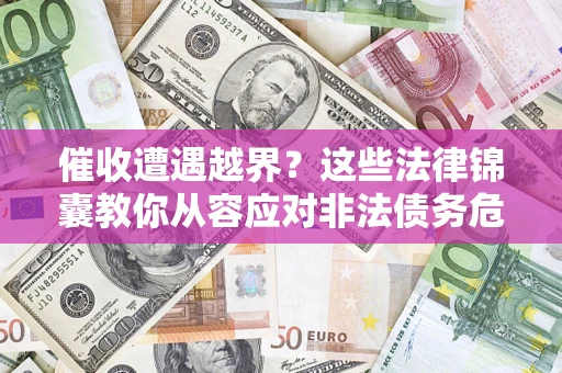 济南催收遭遇越界？这些法律锦囊教你从容应对非法债务危机