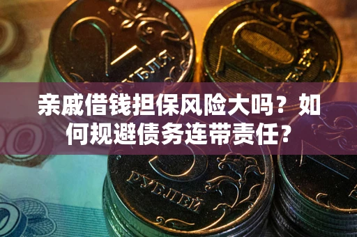 济南亲戚借钱担保风险大吗？如何规避债务连带责任？
