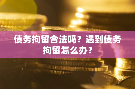 济南债务拘留合法吗？遇到债务拘留怎么办？