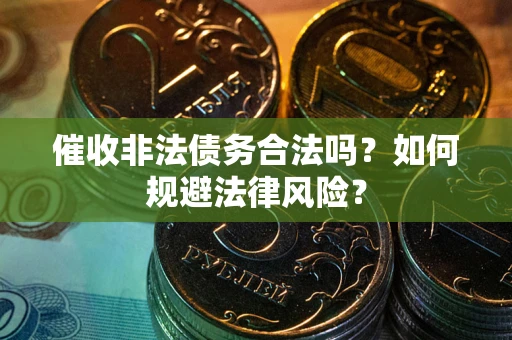 济南催收非法债务合法吗？如何规避法律风险？