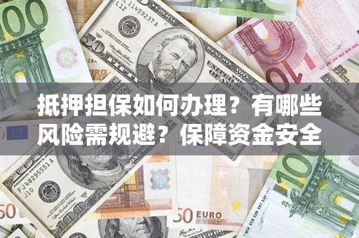 济南抵押担保如何办理？有哪些风险需规避？保障资金安全