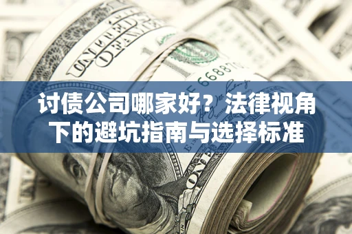 济南讨债公司哪家好？法律视角下的避坑指南与选择标准