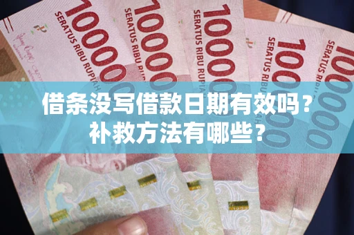 济南借条没写借款日期有效吗?补救方法有哪些? 济南借条没写借款日期有效吗?补救方法有哪些?