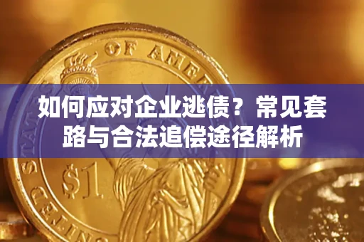济南如何应对企业逃债？常见套路与合法追偿途径解析