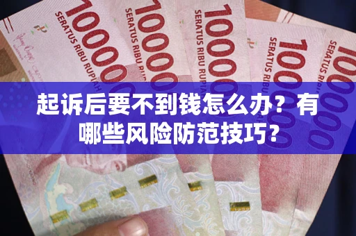 济南起诉后要不到钱怎么办?有哪些风险防范技巧? 济南起诉后要不到钱怎么办?有哪些风险防范技巧?
