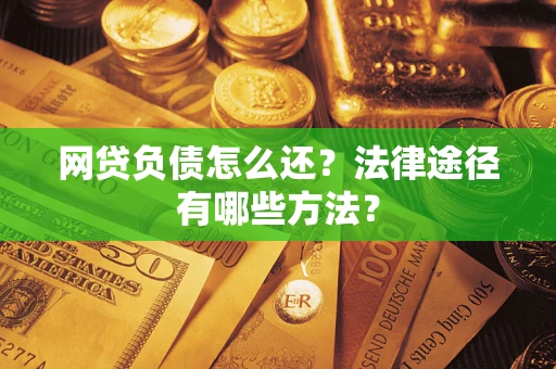济南网贷负债怎么还？法律途径有哪些方法？