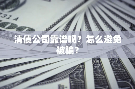 济南清债公司靠谱吗？怎么避免被骗？