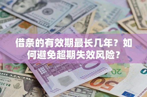济南借条的有效期最长几年？如何避免超期失效风险？