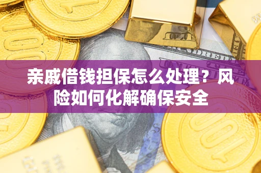 济南亲戚借钱担保怎么处理？风险如何化解确保安全