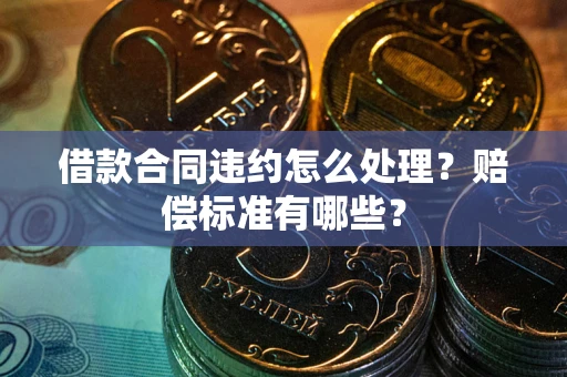 济南借款合同违约怎么处理？赔偿标准有哪些？