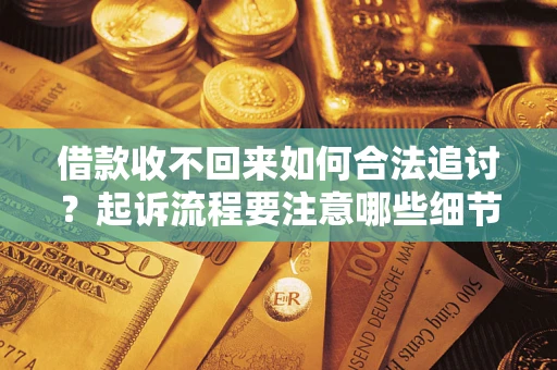 济南借款收不回来如何合法追讨？起诉流程要注意哪些细节？