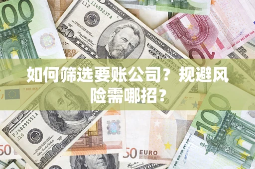 济南如何筛选要账公司？规避风险需哪招？