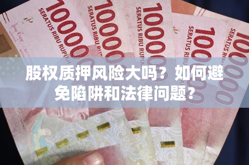 济南股权质押风险大吗？如何避免陷阱和法律问题？