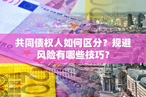 济南共同债权人如何区分？规避风险有哪些技巧？