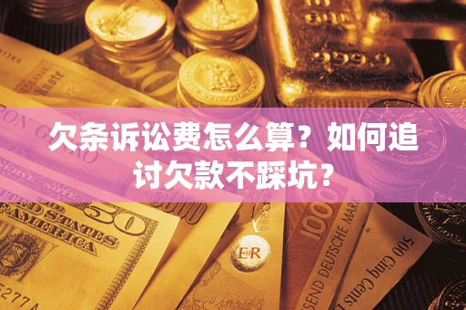 济南欠条诉讼费怎么算？如何追讨欠款不踩坑？