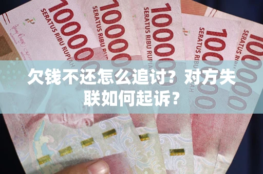济南欠钱不还怎么追讨？对方失联如何起诉？