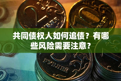 济南共同债权人如何追债？有哪些风险需要注意？