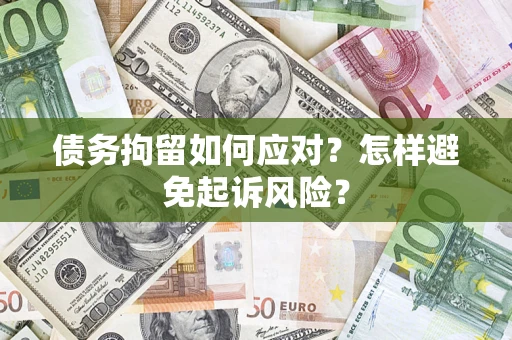 济南债务拘留如何应对？怎样避免起诉风险？