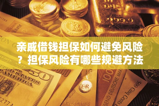 济南亲戚借钱担保如何避免风险？担保风险有哪些规避方法？
