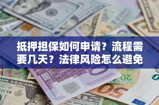 济南抵押担保如何申请？流程需要几天？法律风险怎么避免？避坑指南