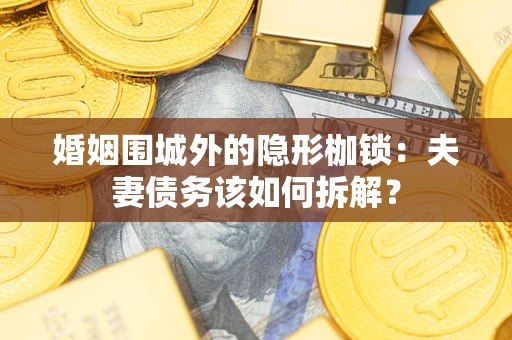济南婚姻围城外的隐形枷锁：夫妻债务该如何拆解？
