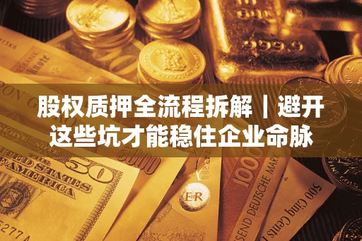 济南股权质押全流程拆解｜避开这些坑才能稳住企业命脉