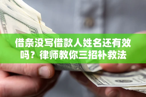 济南借条没写借款人姓名还有效吗？律师教你三招补救法