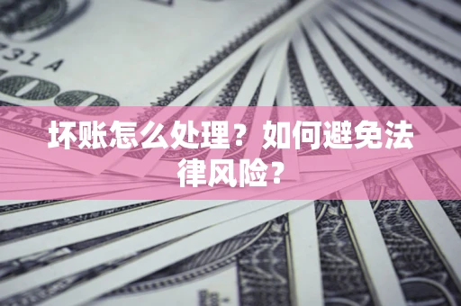济南坏账怎么处理？如何避免法律风险？