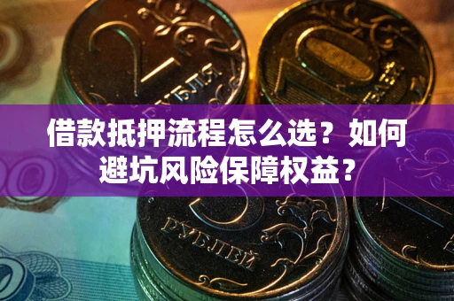 济南借款抵押流程怎么选？如何避坑风险保障权益？