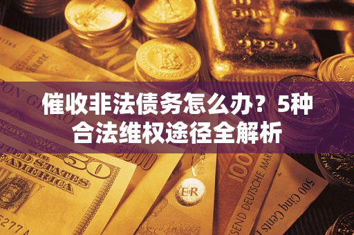 济南催收非法债务怎么办？5种合法维权途径全解析