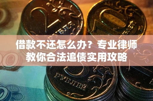 济南借款不还怎么办？专业律师教你合法追债实用攻略