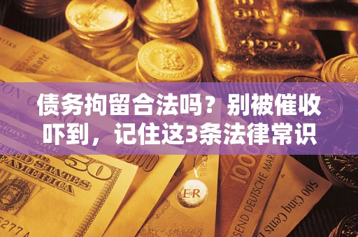 济南债务拘留合法吗?别被催收吓到,记住这3条法律常识 济南债务拘留合法吗?别被催收吓到,记住这3条法律常识