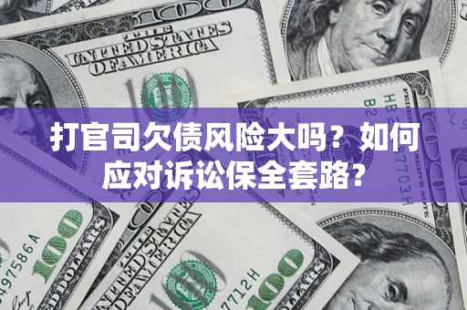 济南打官司欠债风险大吗？如何应对诉讼保全套路？