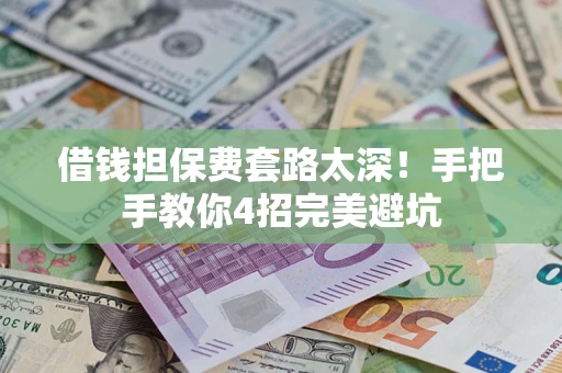 济南借钱担保费套路太深！手把手教你4招完美避坑