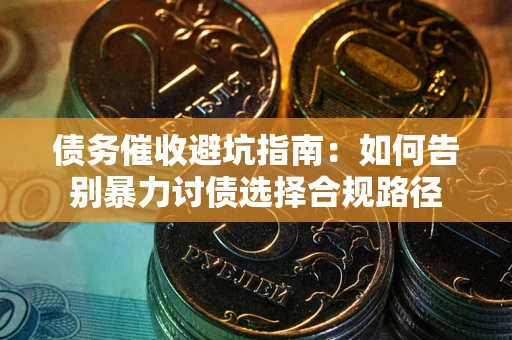 济南债务催收避坑指南：如何告别暴力讨债选择合规路径