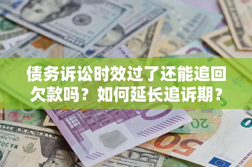 济南债务诉讼时效过了还能追回欠款吗？如何延长追诉期？