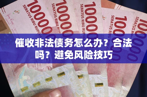 济南催收非法债务怎么办？合法吗？避免风险技巧