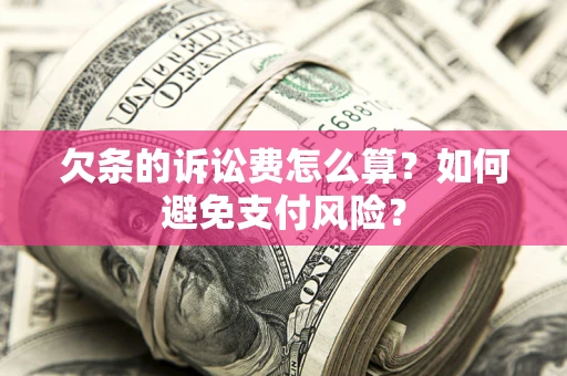 济南欠条的诉讼费怎么算？如何避免支付风险？