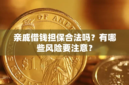 济南亲戚借钱担保合法吗？有哪些风险要注意？